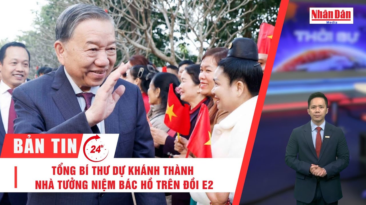 Bản tin 31/1: Tổng Bí thư dự Khánh thành Nhà tưởng niệm Bác Hồ trên Đồi E2
