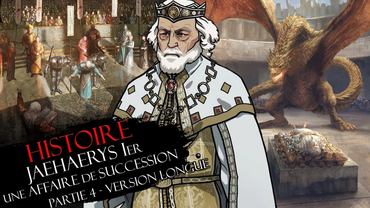 Histoire #12 Partie 4 : JAEHAERYS Ier LE VIEUX ROI & l'affaire de succession (version longue)