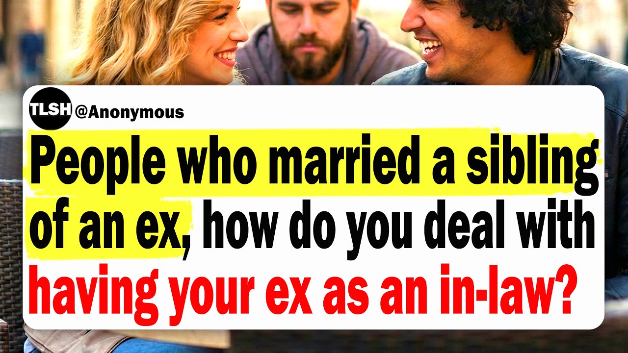 People Who Married A Sibling Of An Ex, How Do You Deal With Having Your Ex As An In-law?