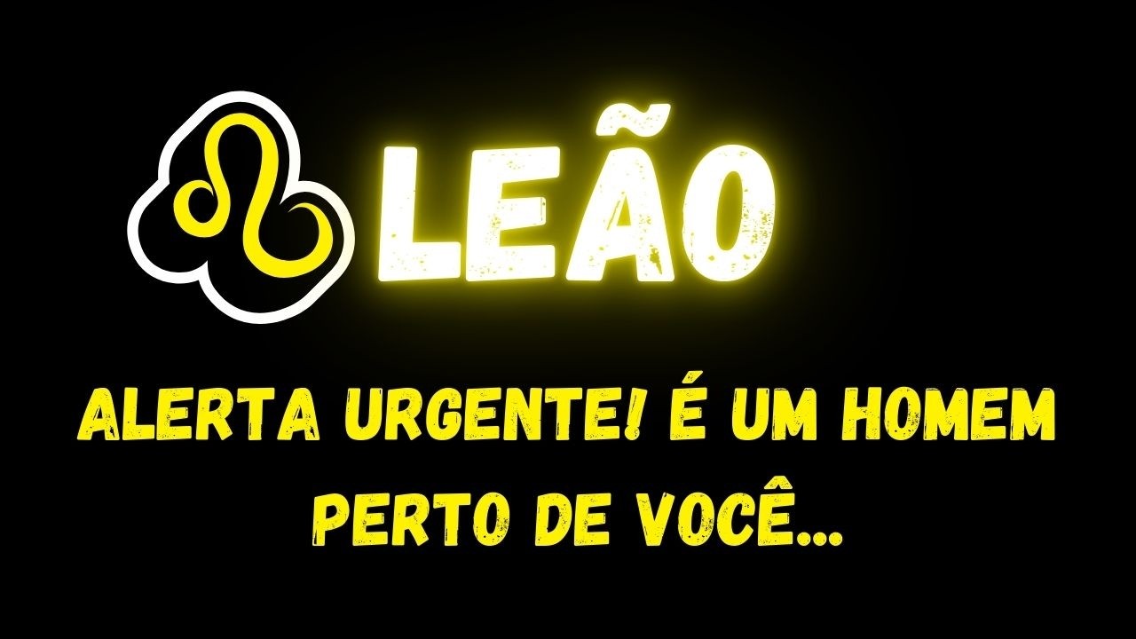 ♌️LEÃO🚨ALERTA URGENTE! É UM HOMEM PERTO DE VOCÊ...