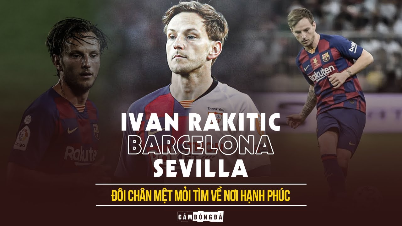 IVAN RAKITIC - BARCELONA - SEVILLA | Đ&ocirc;i ch&acirc;n mệt mỏi t&igrave;m về nơi hạnh ph&uacute;c
