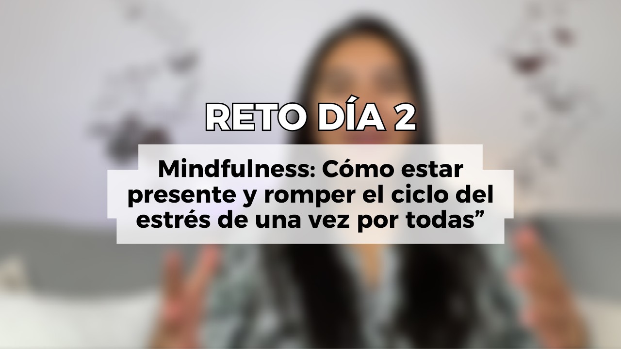 Día 2 - Mindfulness: Cómo estar presente y romper el ciclo del estrés de una vez por todas