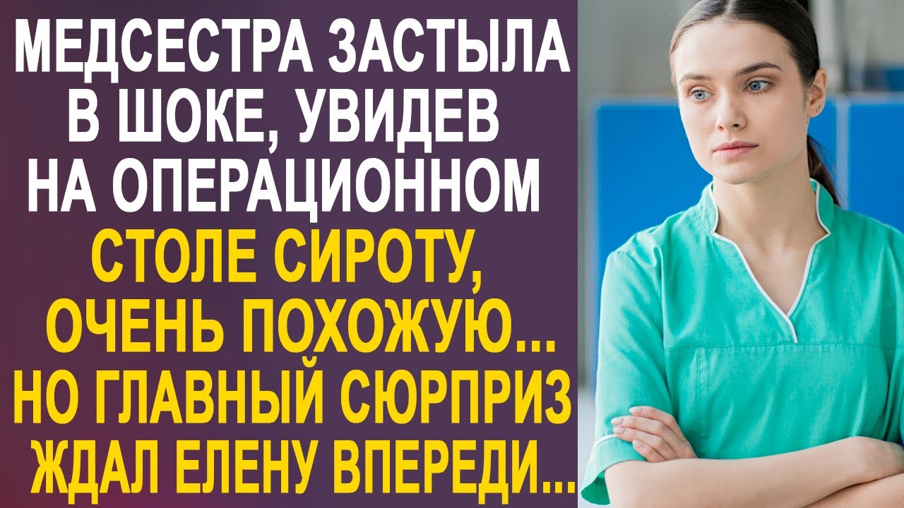 Медсестра оторопела, увидев на операционном столе сироту, очень похожую... И подойдя к ней ближе...