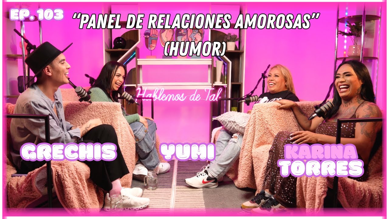 Hablemos De Tal Ep.103 - GRECHIS / YUMI / KARINA TORRES “PANEL DE RELACIONES AMOROSAS” | UnTalFredo