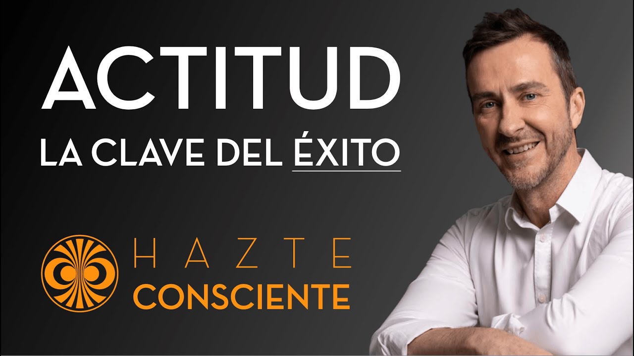 Actitud, la clave del éxito - Hazte Consciente