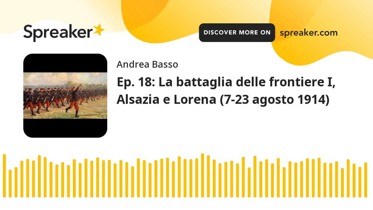 Ep. 18: La battaglia delle frontiere I, Alsazia e Lorena (7-23 agosto 1914) (parte 1 di 2, creato co