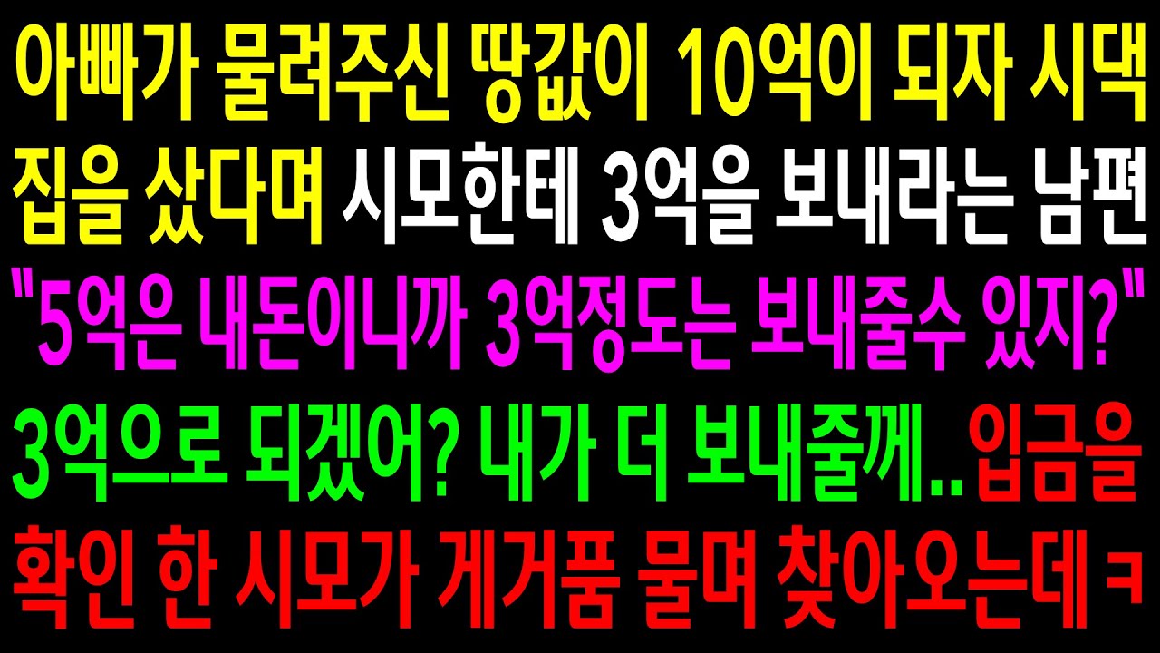 (반전사연)아빠가 물려주신 땅값이 10억이 되자 시댁집을 샀다며 시모한테 3억을 보내라는 남편..입금을 확인한 시모가 게거품 물며 찾아오는데ㅋ[신청사연][사이다썰][사연라디오]