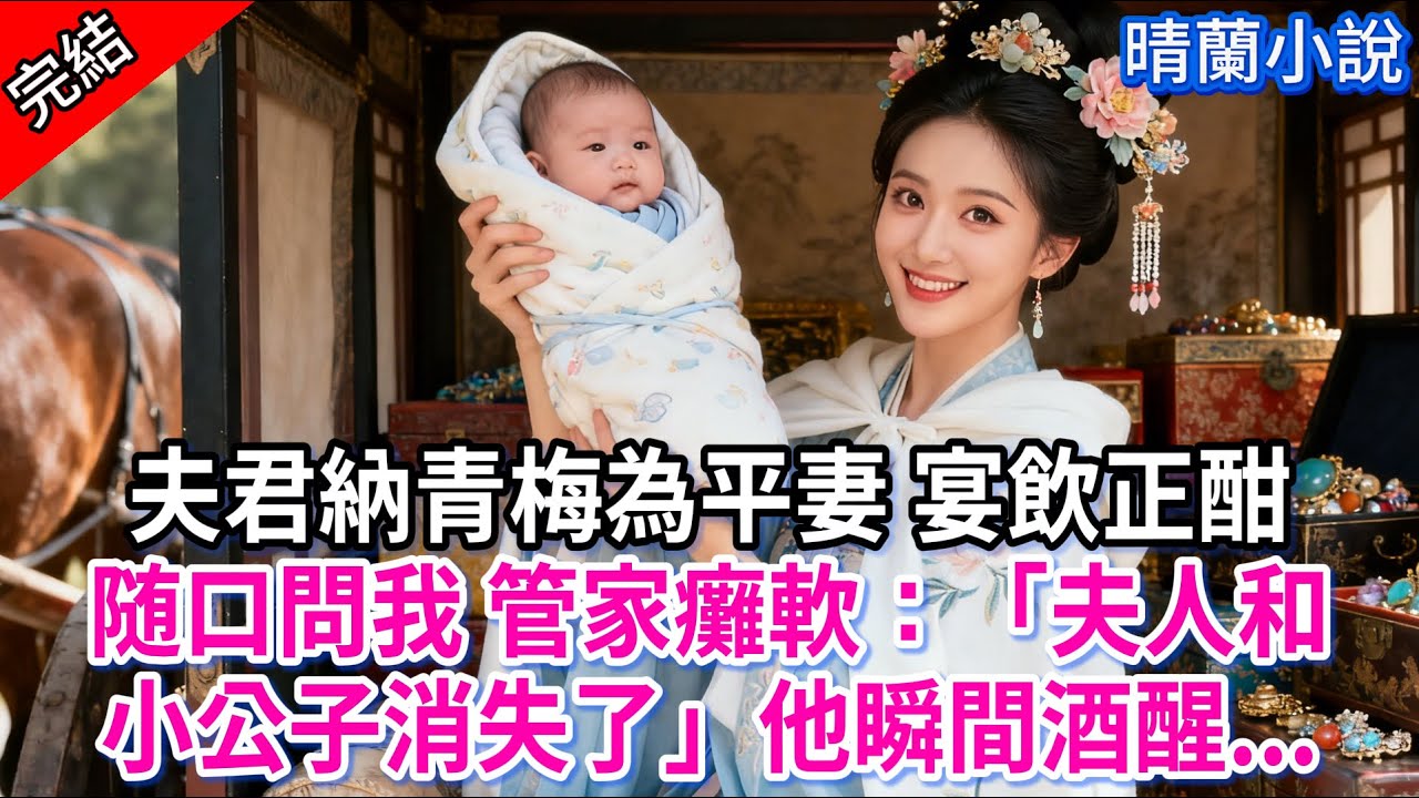【完結】夫君納青梅為平妻 宴飲正酣，随口問我 管家癱軟：「夫人和小公子消失了」他瞬間酒醒...#古言 #完結 #亲情 #小孩  #大女主 #古風小說 #爽文