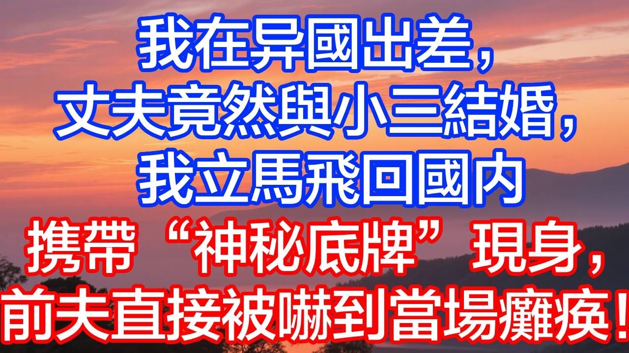 異國出差，老公竟然與小三在飯店辦婚禮！我直接攜帶【神秘底牌】現身婚禮，前夫當場癱瘓！