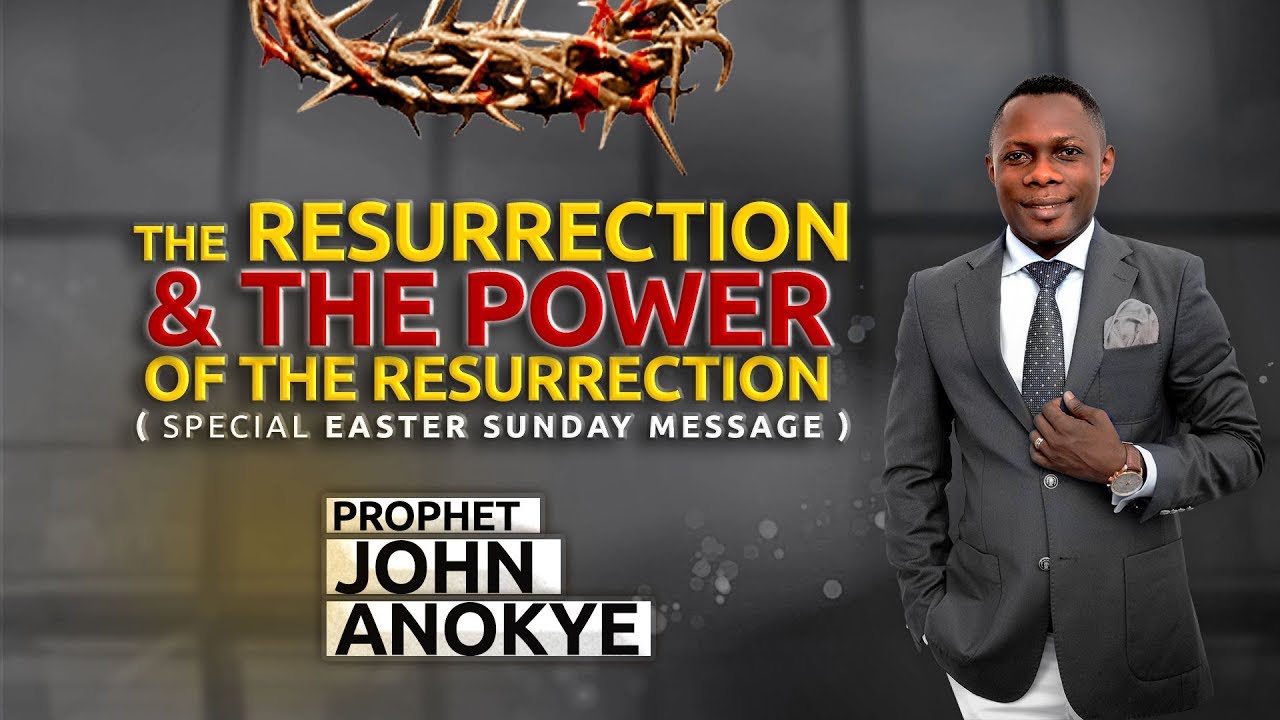 THE RESURRECTION AND THE POWER OF THE RESURRECTION - Prophet John Anokye