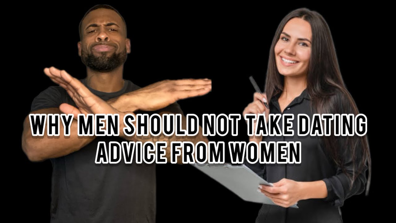 Why Men Should NOT Take Dating Advice From Women About Modern Dating