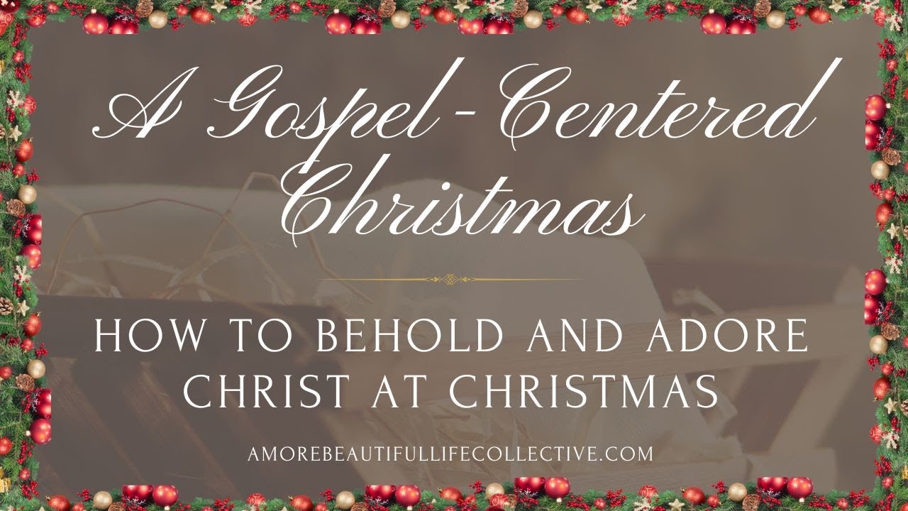 A Gospel-Centered Christmas: How to Behold and Adore Christ at Christmas