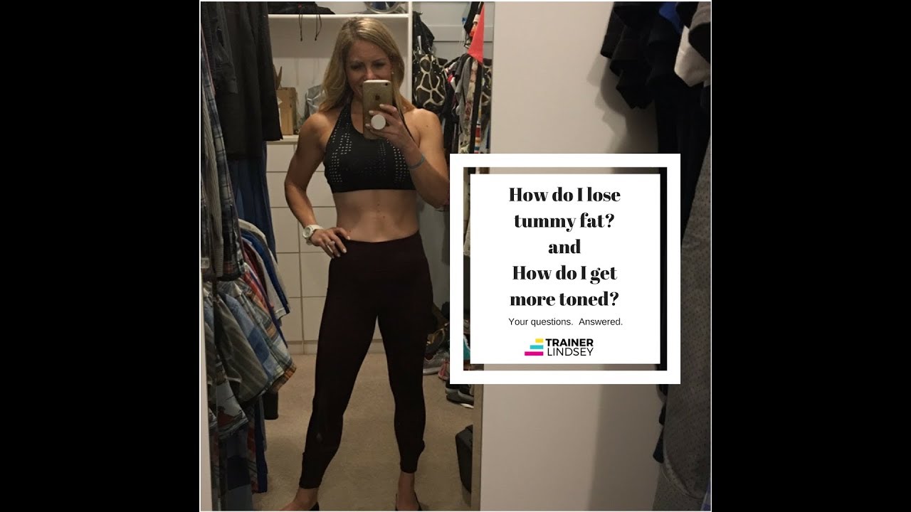 How do I lose tummy fat?  How do I get more toned?
