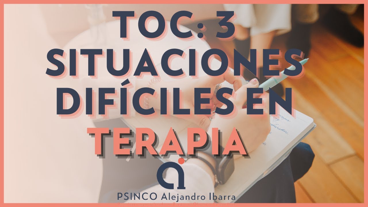 TOC: 3 situaciones difíciles en terapia. Psicólogo Alejandro Ibarra
