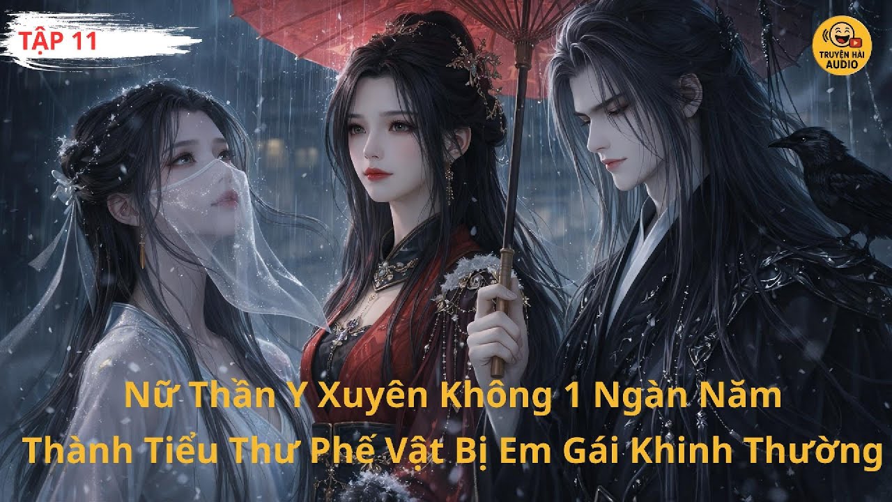 TRUYỆN AUDIO | NỮ THẦN Y XUYÊN KHÔNG 1 NGÀN NĂM THÀNH TIỂU THƯ PHẾ VẬT BỊ EM GÁI KHINH THƯỜNG | P11