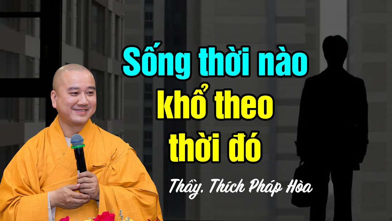 Sống thời nào khổ theo thời đó - Thầy Thích Pháp Hòa