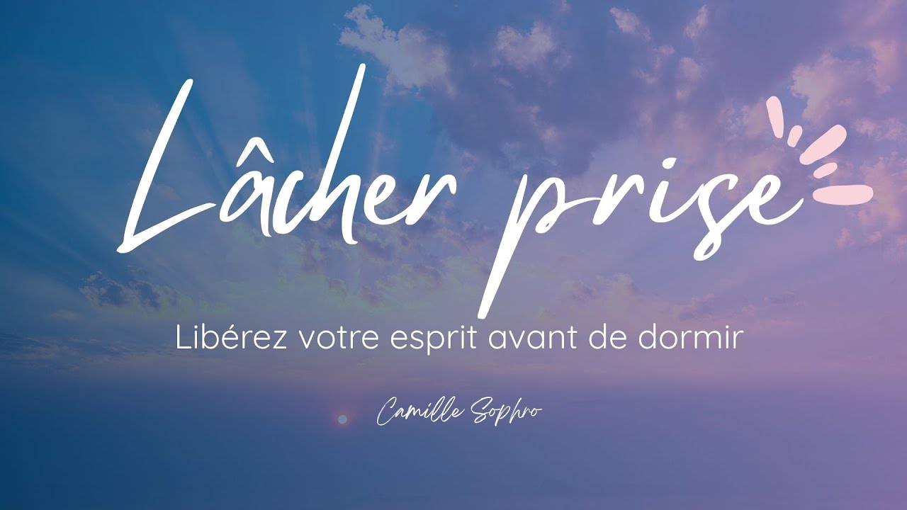 lâcher prise : libérez votre esprit - relaxation guidée en sophrologie