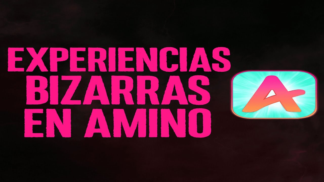 EXPERIENCIAS BIZARRAS EN AMINO APP