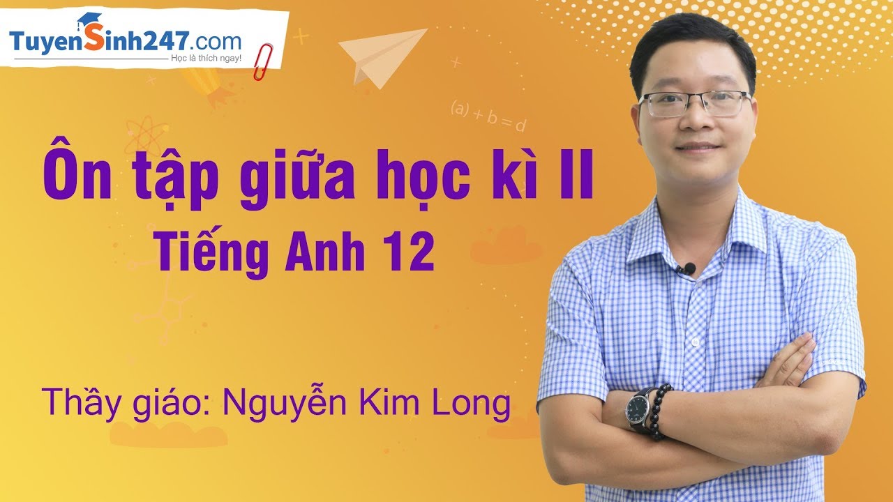 Ôn tập giữa HKII tiếng Anh 12  – thầy Nguyễn Kim Long
