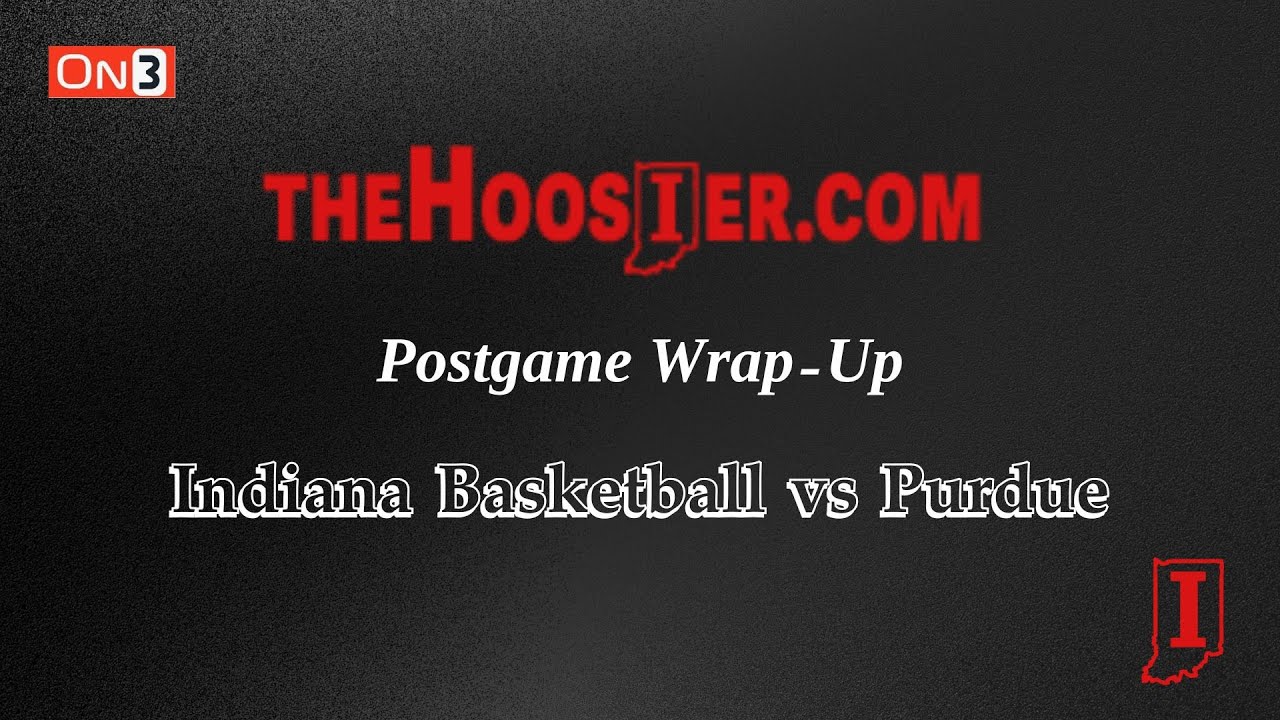 The Hoosier Postgame Wrap-Up: Indiana Basketball vs Purdue
