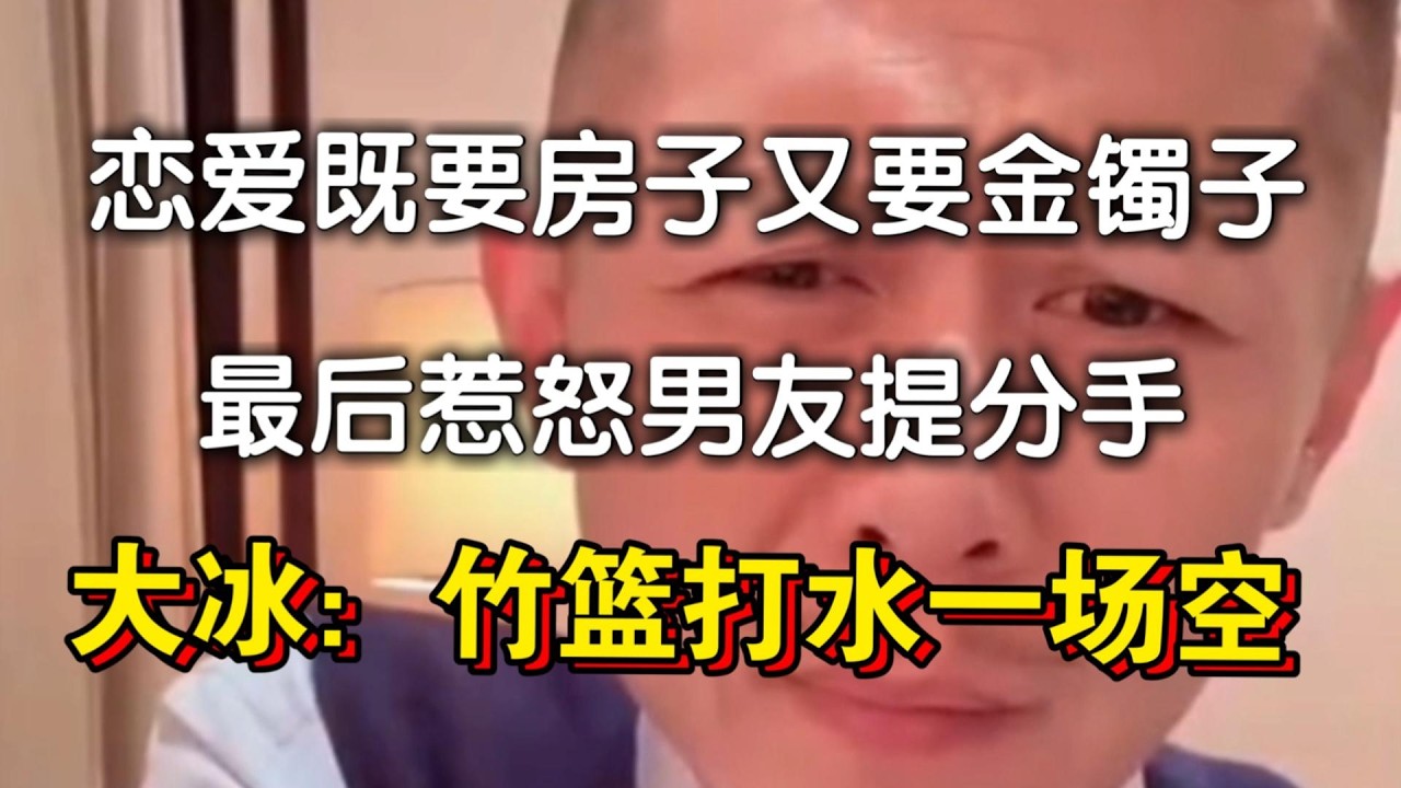 恋爱既要房子又要金镯子，惹怒男友提分手。大冰结束连麦才说完真相。
