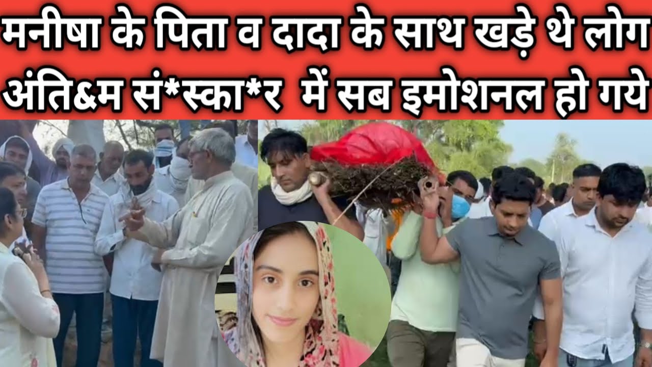 मनीषा के पिता व दादा के साथ खड़े थे लोग ! अंति&म सं*स्का*र  में सब इमोशनल हो गये ..?