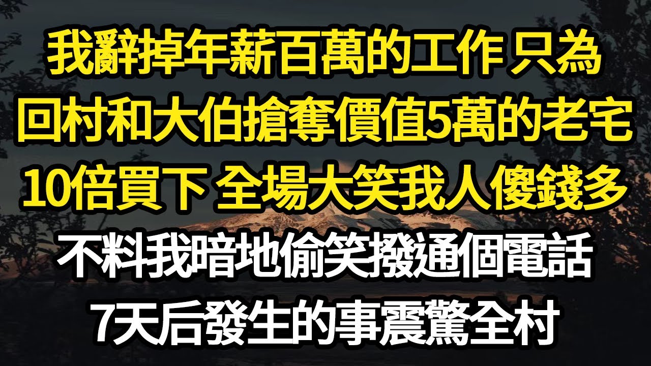 我辭掉年薪百萬的工作 只為，回村和大伯搶奪價值5萬的老宅，10倍買下 全場大笑我人傻錢多，不料我暗地偷笑撥通個電話，7天后發生的事震驚全村#故事#悬疑#人性#刑事#人生故事#生活哲學#為人哲學