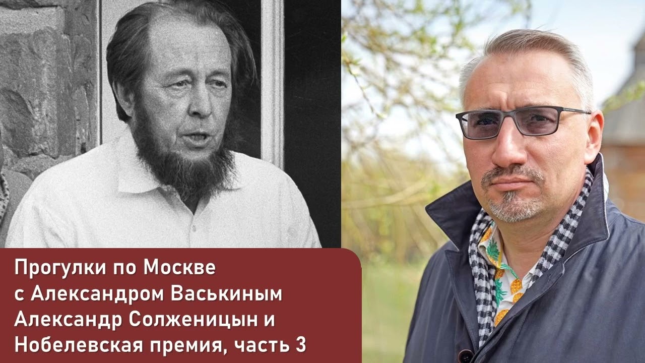 Александр Солженицын и Нобелевская премия, часть 3 (Прогулки по Москве с Александром Васькиным)