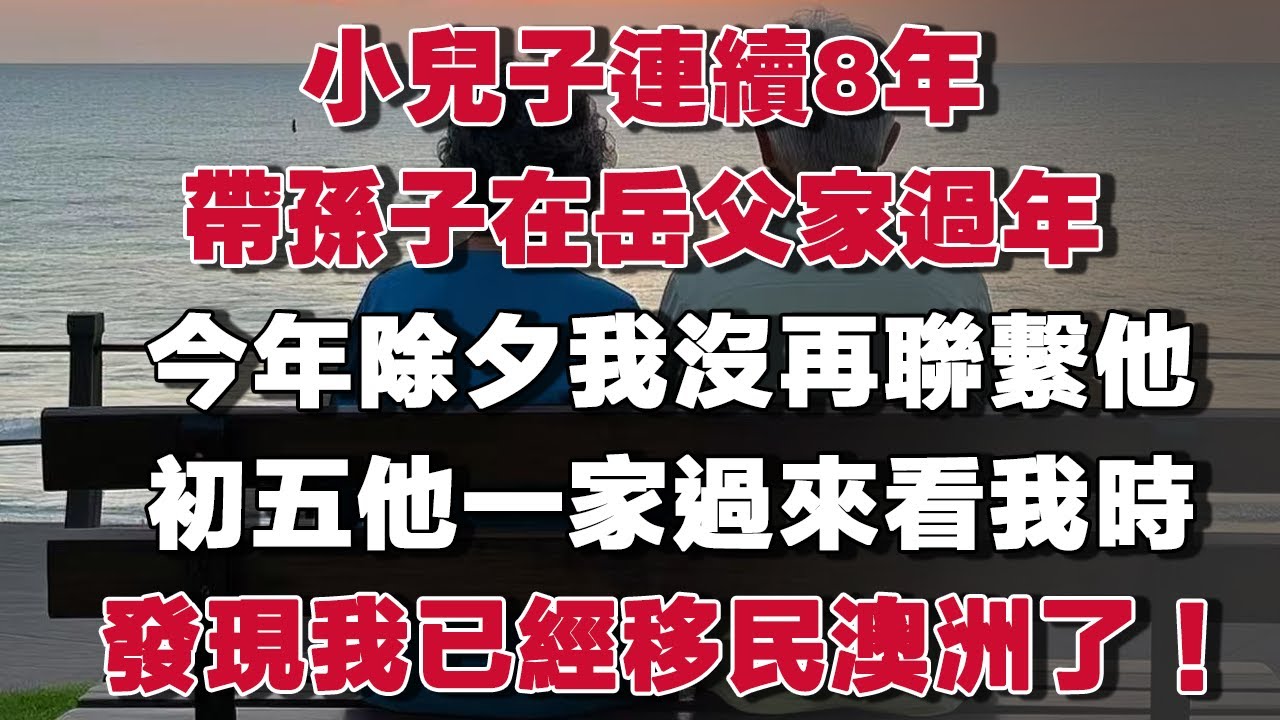小兒子連續8年，帶孫子在岳父家過年，今年除夕我沒再聯繫他，初五他一家過來看我時，發現我已經移民澳洲了！#情感故事 #養老故事 #樂齡故事匯
