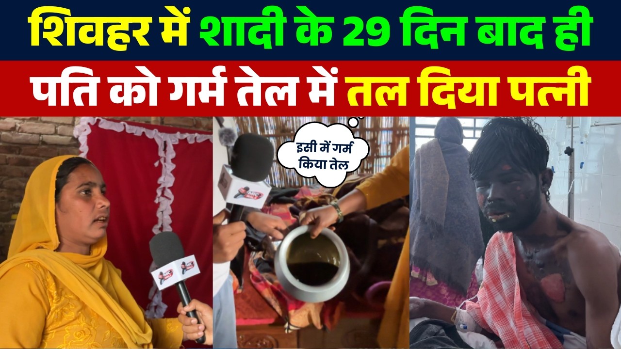 शादी के 1 महीने बाद पत्नी ने पति पर डाला खौलता तेल! शिवहर से बड़ी खबर