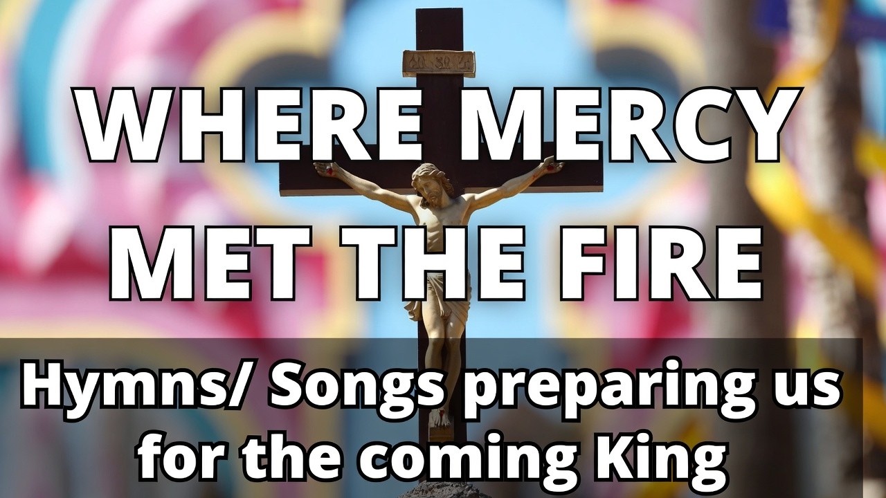 Where Mercy Met the Fire | Songs preparing us for the coming King
