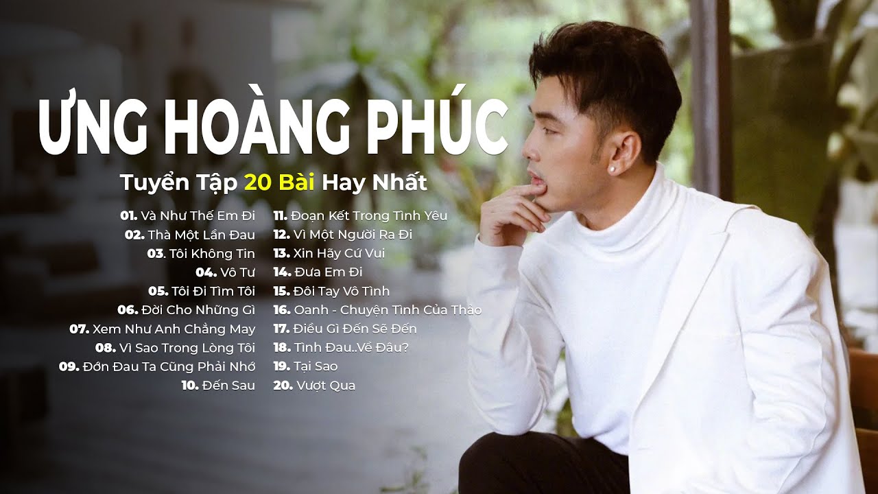20 Bài Hát Hay Nhất Của Ưng Hoàng Phúc - Và Như Thế Em Đi, Thà Một Lần Đau, Tôi Không Tin...
