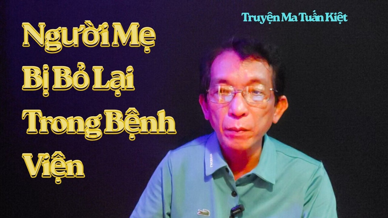Người Mẹ Bị Bỏ Lại Trong Bệnh Viện – Câu Chuyện Tâm Linh Ám Ảnh Về Nghiệp Bất Hiếu-#truyenmatuankiet