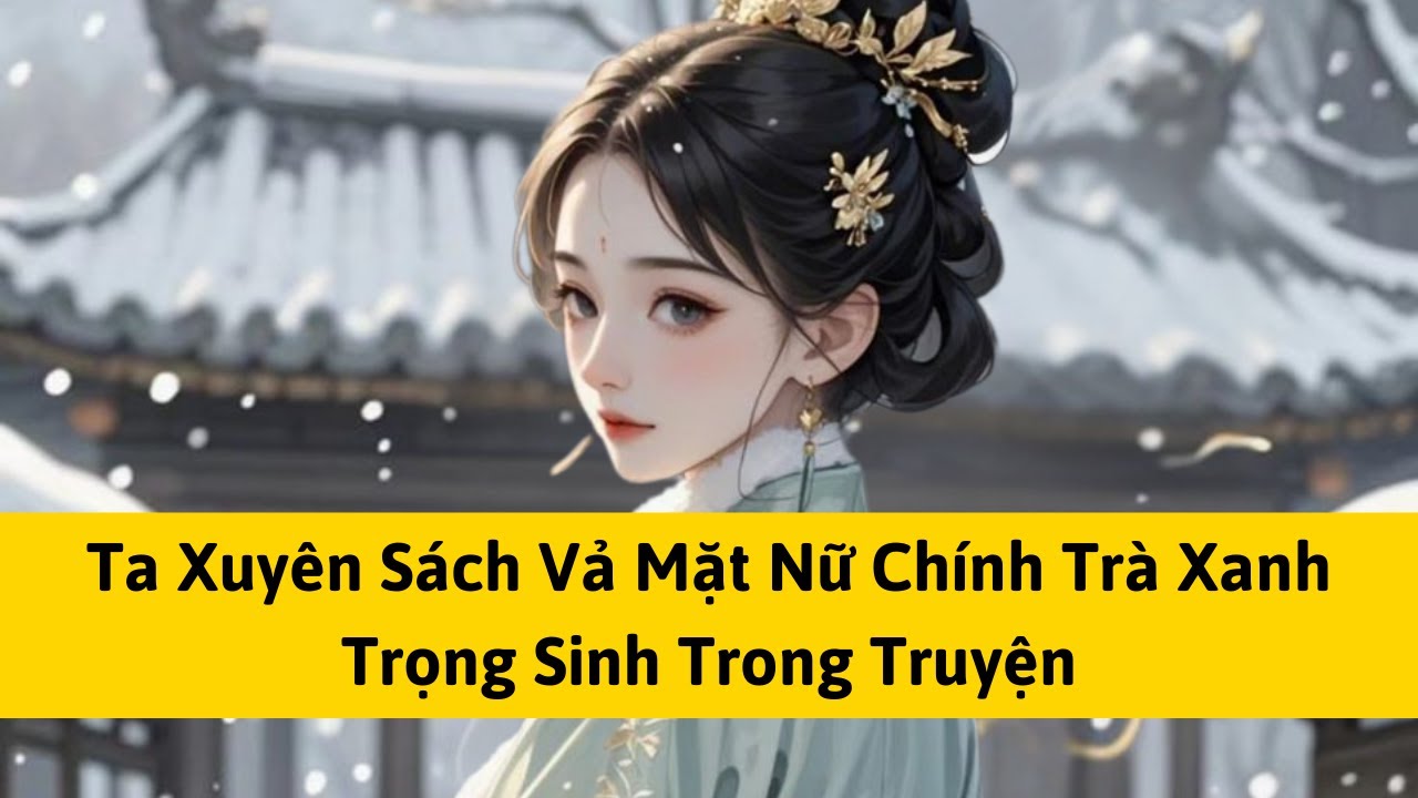 [FULL] TA XUYÊN SÁCH VẢ MẶT NỮ CHÍNH TRÀ XANH TRỌNG SINH TRONG TRUYỆN | TÁO MÊ TRUYỆN