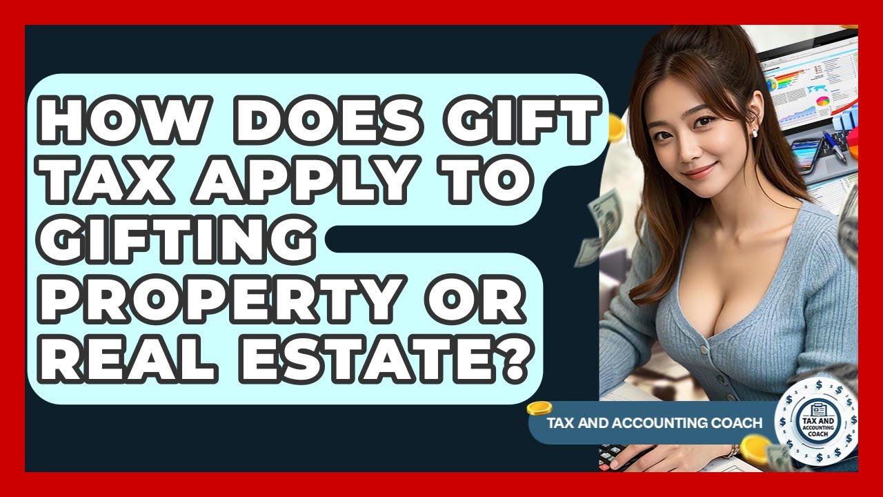 How Does Gift Tax Apply To Gifting Property Or Real Estate? - Tax and Accounting Coach