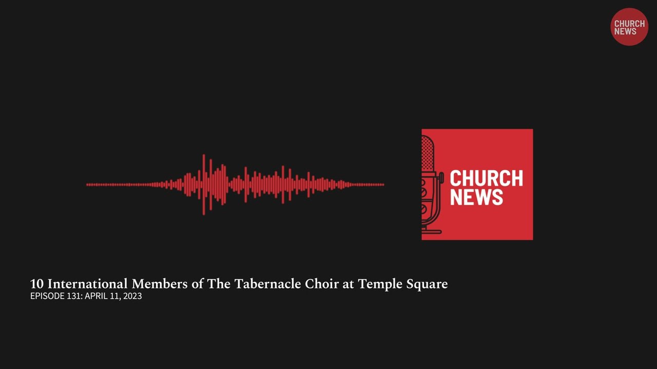 Church News Podcast Ep. 131: 10 International Members of The Tabernacle Choir at Temple Square