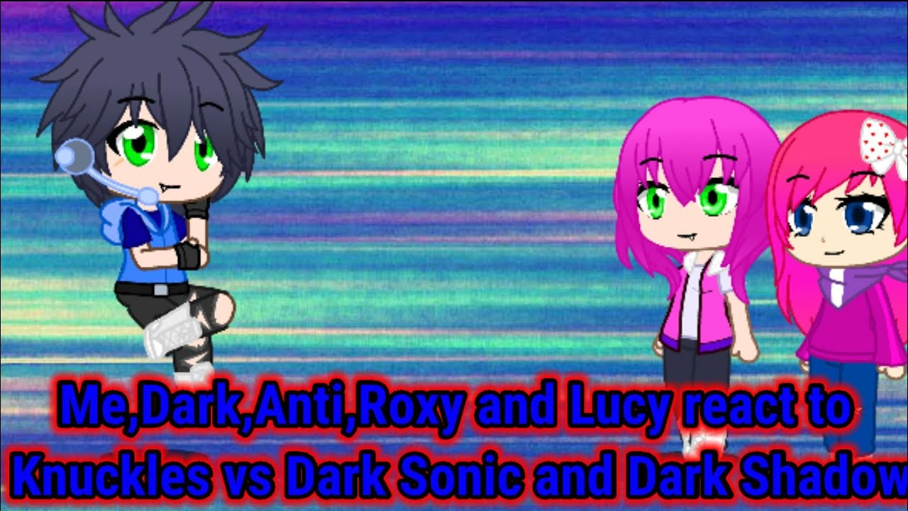 Me,Dark,Anti,Roxy and Lucy react to Knuckles vs Dark Sonic and Dark Shadow