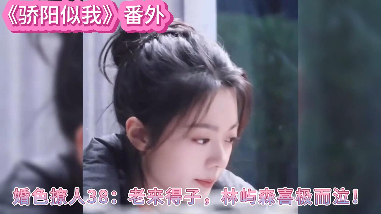 《驕陽似我》番外婚色撩人38：老來得子，林嶼森喜極而泣！ #宋威龙#赵今麦