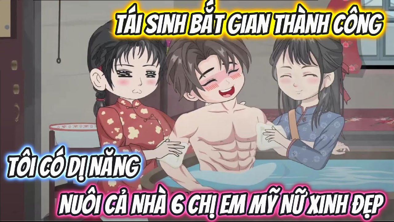 Tái Sinh Bắt Gian Thành Công, Tôi Có Dị Năng Nuôi Cả Nhà 6 Chị Em Mỹ Nữ Xinh Đẹp Full Bộ