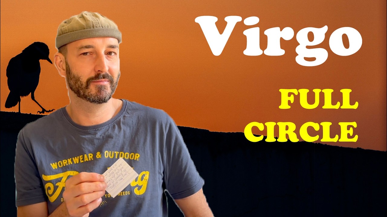 Virgo - coming FULL CIRCLE - Completion - wiser and humbler - and Life remains a Mystery