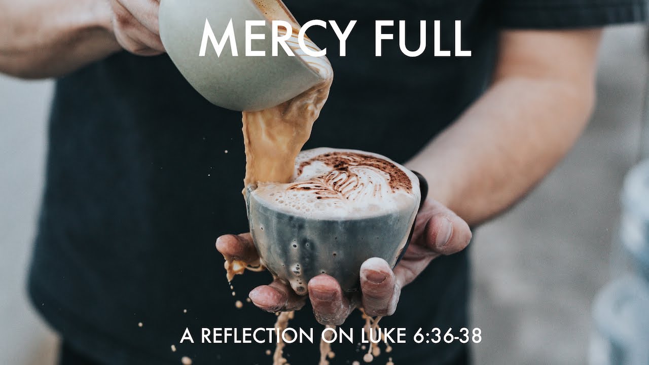 March 1st 2021 - Mercy Full - A Reflection on Luke 6:36-38