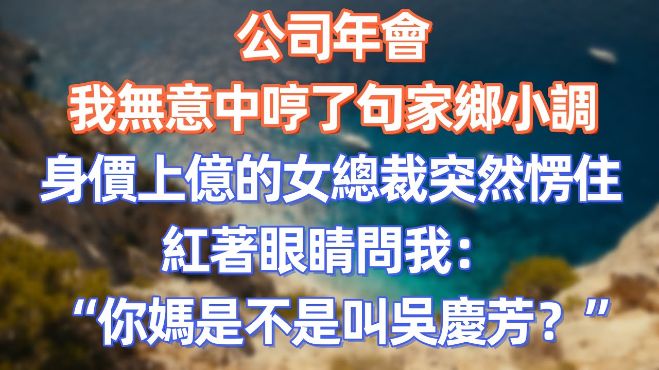公司年會，我無意中哼了句家鄉小調，身價上億的女總裁突然愣住，紅著眼睛問我：你媽是不是叫吳慶芳？    #職場 #职场 #故事 #家庭 #退休生活#情感
