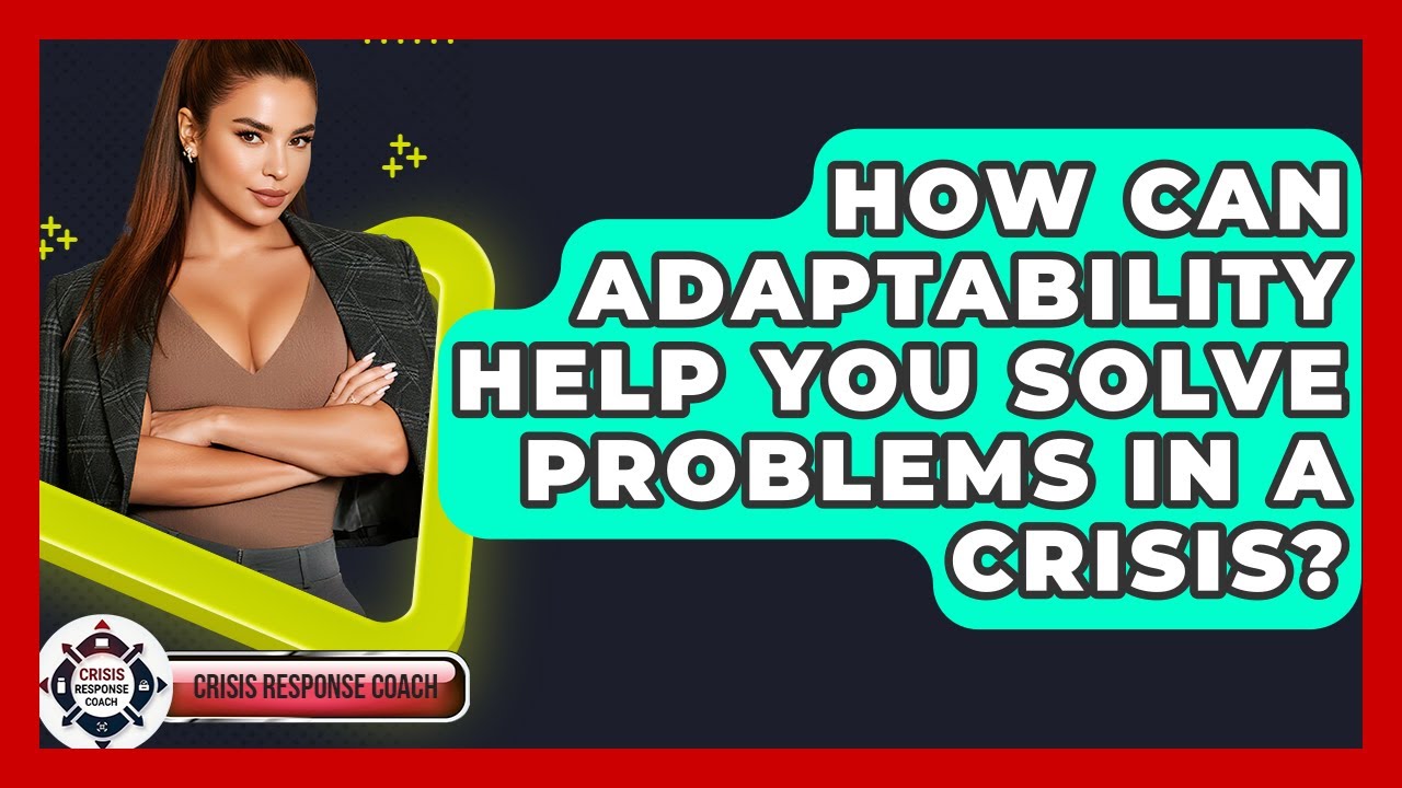 How Can Adaptability Help You Solve Problems In A Crisis? - Crisis Response Coach
