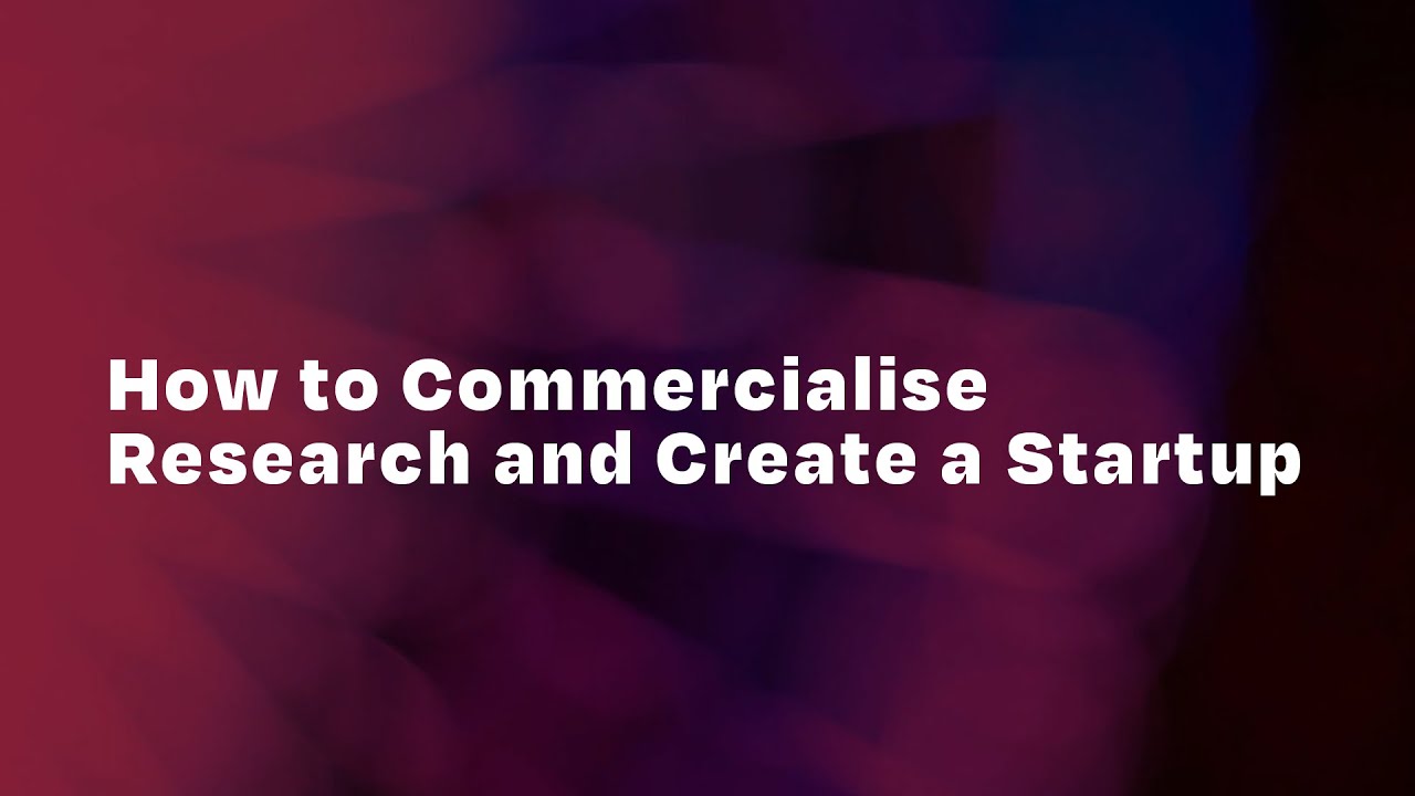 How to Commercialise Research and Create a Startup