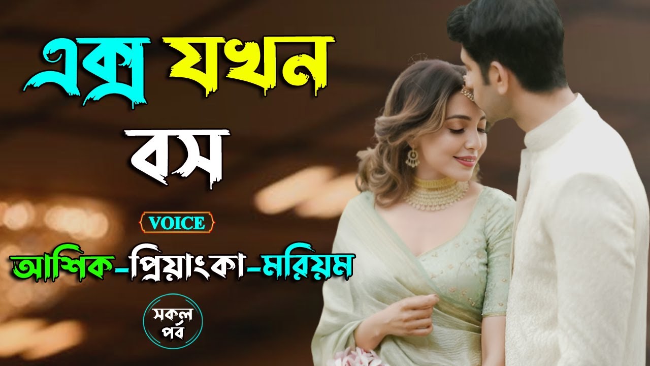 এক্স যখন বস। আশিক+প্রিয়াংকা ভয়েস। Golper Shohor