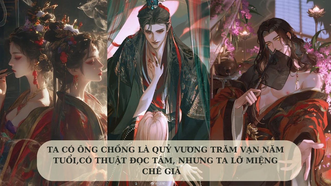 [FULL] TA CÓ ÔNG CHỒNG LÀ QUỶ VƯƠNG TRĂM VẠN NĂM TUỔI,CÓ THUẬT ĐỌC TÂM, NHƯNG TA LỠ MIỆNG CHÊ GIÀ