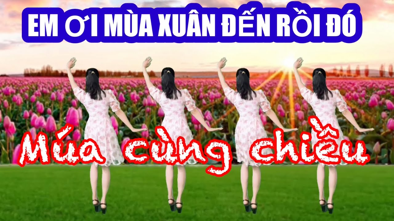 EM ƠI MÙA XUÂN ĐẾN RỒI ĐÓ/ CÙNG HƯỚNG DỄ TẬP