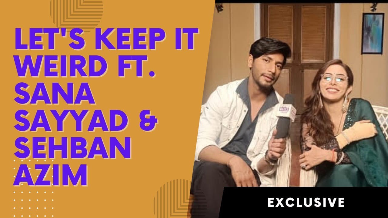 Let's Keep It Weird Ft. Sana Sayyad & Sehban Azim