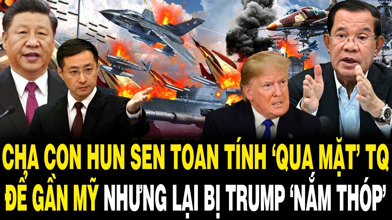 Cha Con Hun Sen TOAN TÍNH ‘QUA MẶT’ TQ Để Gần Mỹ Nhưng Lại Bị Trump ‘NẮM THÓP’