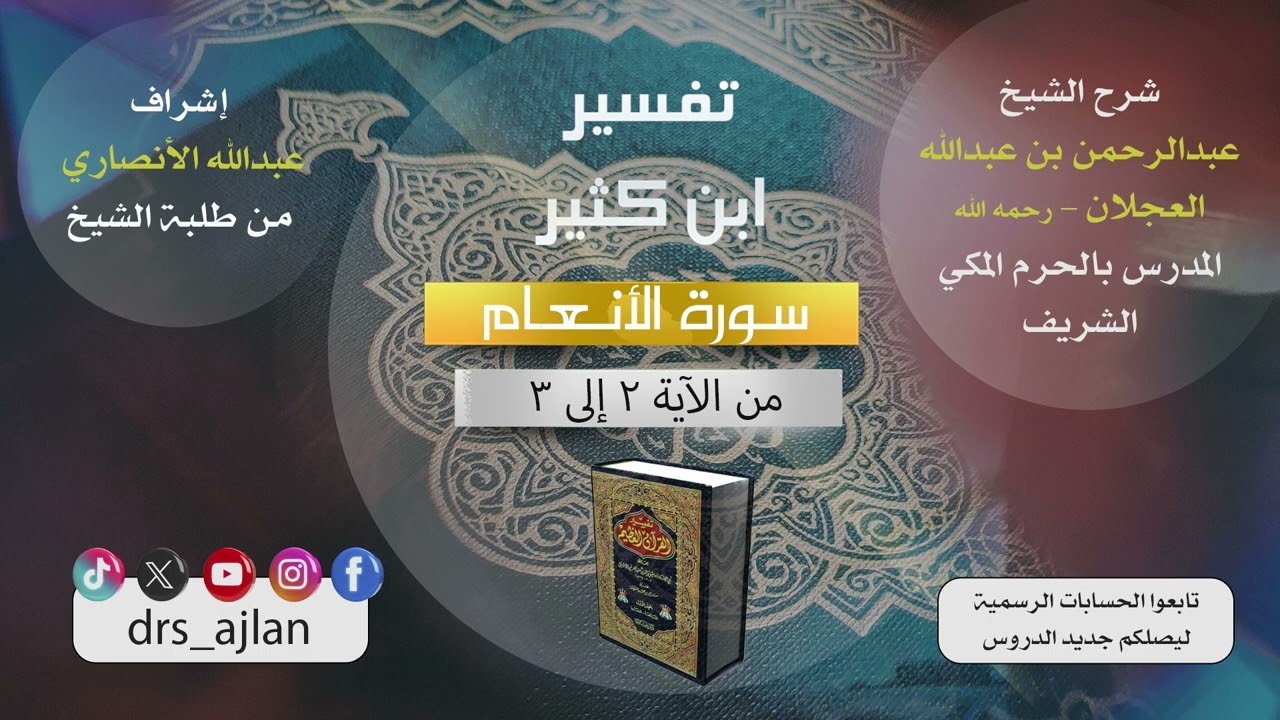 تفسير ابن كثير | شرح الشيخ عبد الرحمن العجلان | 2- سورة الأنعام من الآية (2) إلى الآية (3).